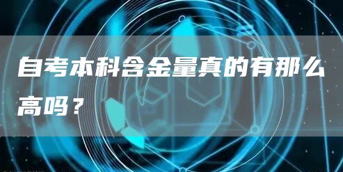 自考本科含金量真的有那么高吗？(图1)
