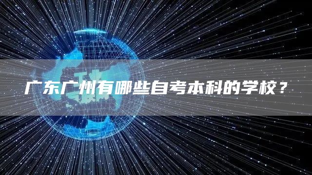 广东广州有哪些自考本科的学校？