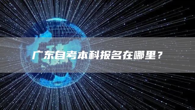 广东自考本科报名在哪里？(图1)