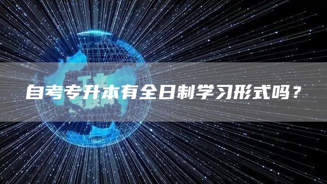 自考专升本有全日制学习形式吗？