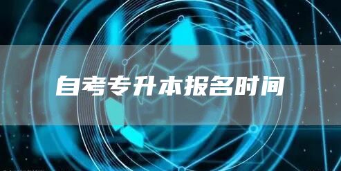自考专升本报名时间(图1)