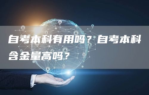 自考本科有用吗？自考本科含金量高吗？