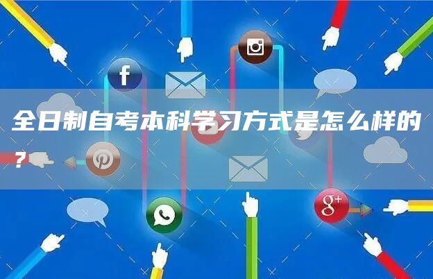 全日制自考本科学习方式是怎么样的？