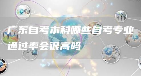广东自考本科哪些自考专业通过率会很高吗(图1)