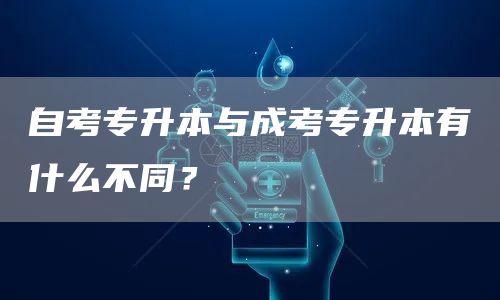 自考专升本与成考专升本有什么不同？