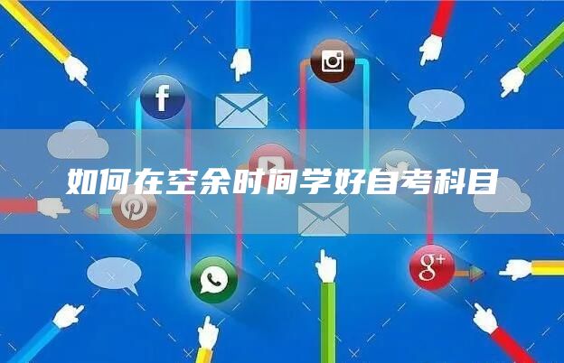 如何在空余时间学好自考科目