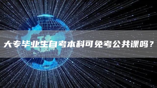 大专毕业生自考本科可免考公共课吗？