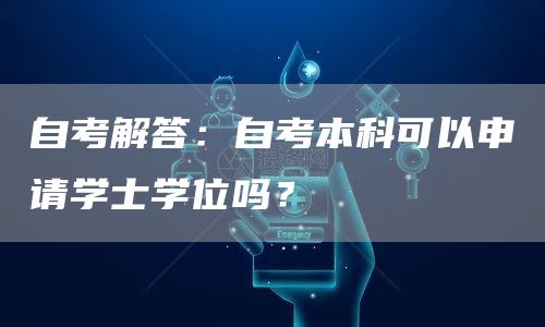 自考解答：自考本科可以申请学士学位吗？