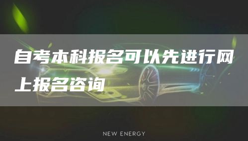 自考本科报名可以先进行网上报名咨询