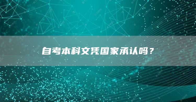 自考本科文凭国家承认吗？