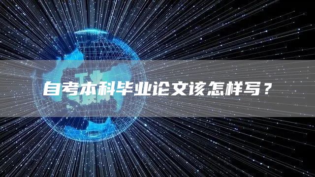 自考本科毕业论文该怎样写？