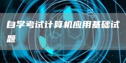 自学考试计算机应用基础试题(图1)
