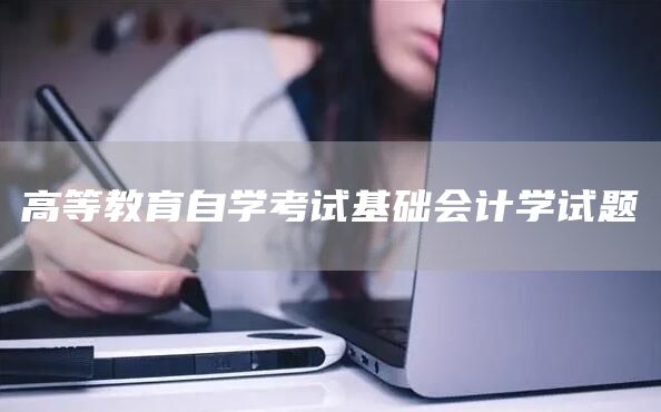 高等教育自学考试基础会计学试题(图1)