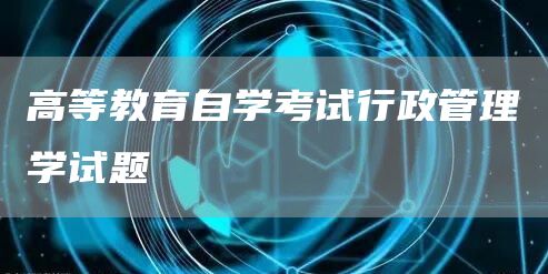 高等教育自学考试行政管理学试题(图1)