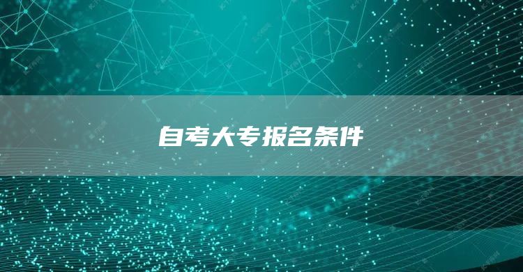 自考大专报名条件(图1)