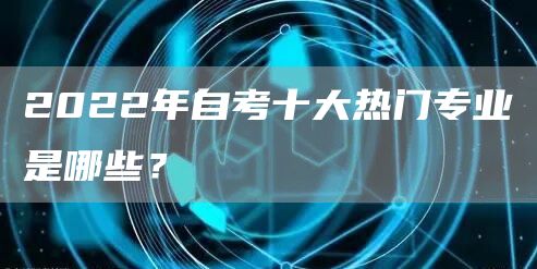2022年自考十大热门专业是哪些？