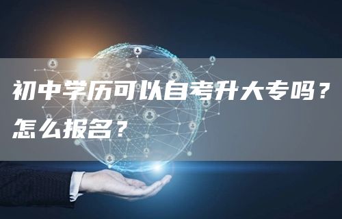 初中学历可以自考升大专吗？怎么报名？