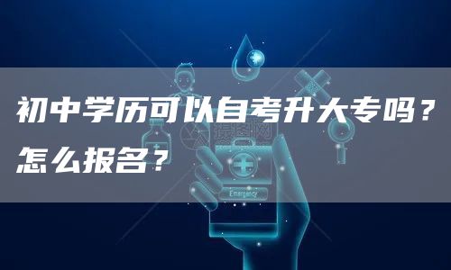 初中学历可以自考升大专吗？怎么报名？(图1)