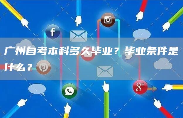 广州自考本科多久毕业？毕业条件是什么？