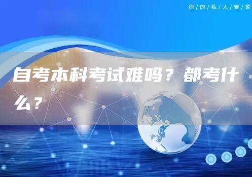 自考本科考试难吗？都考什么？(图1)