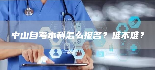 中山自考本科怎么报名？难不难？(图1)