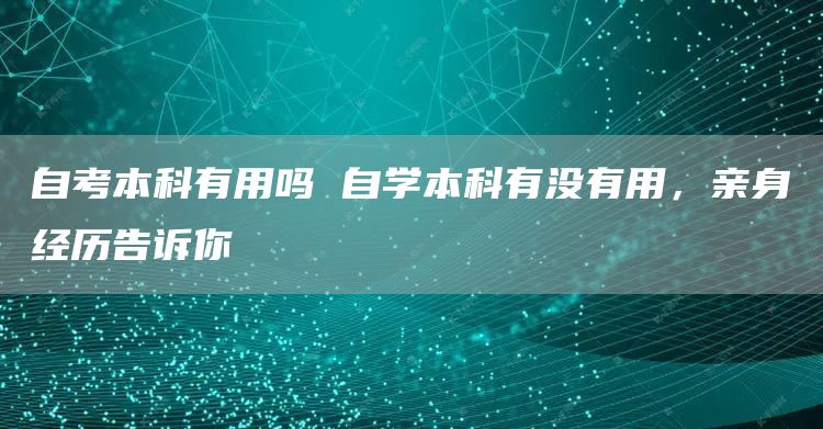 自考本科有用吗 自学本科有没有用，亲身经历告诉你