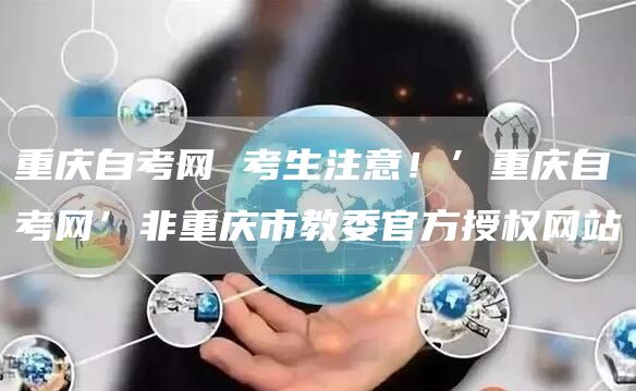重庆自考网 考生注意！’重庆自考网’非重庆市教委官方授权网站(图1)