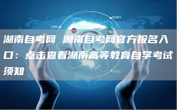 湖南自考网 湖南自考网官方报名入口：点击查看湖南高等教育自学考试须知(图1)
