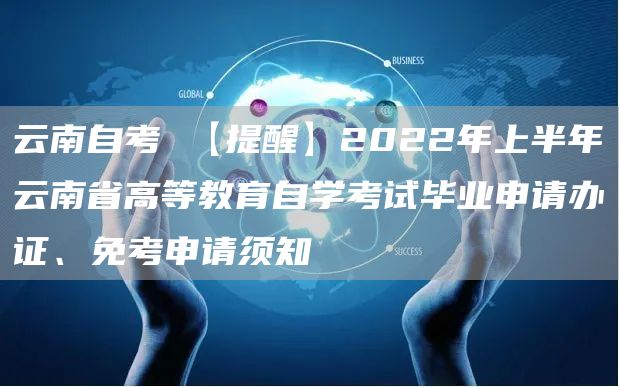 云南自考 【提醒】2022年上半年云南省高等教育自学考试毕业申请办证、免考申请须知→(图1)