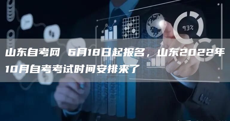 山东自考网 6月18日起报名，山东2022年10月自考考试时间安排来了
