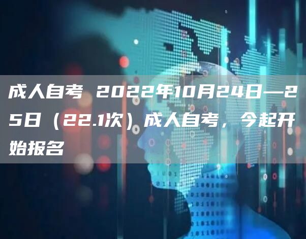 成人自考 2022年10月24日—25日（22.1次）成人自考，今起开始报名(图1)