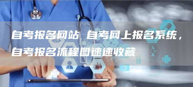 自考报名网站 自考网上报名系统，自考报名流程图速速收藏(图1)