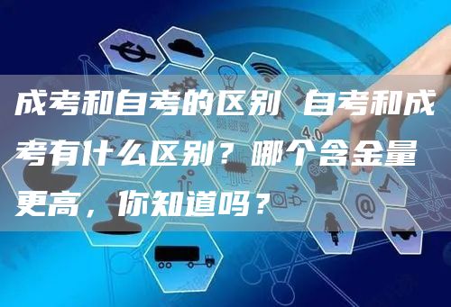 成考和自考的区别 自考和成考有什么区别？哪个含金量更高，你知道吗？(图1)