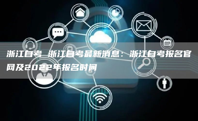 浙江自考 浙江自考最新消息：浙江自考报名官网及2022年报名时间(图1)