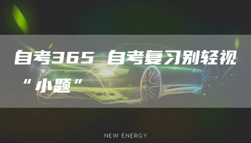 自考365 自考复习别轻视“小题”(图1)
