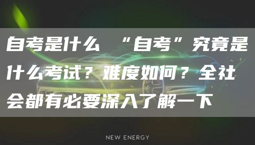 自考是什么 “自考”究竟是什么考试？难度如何？全社会都有必要深入了解一下(图1)