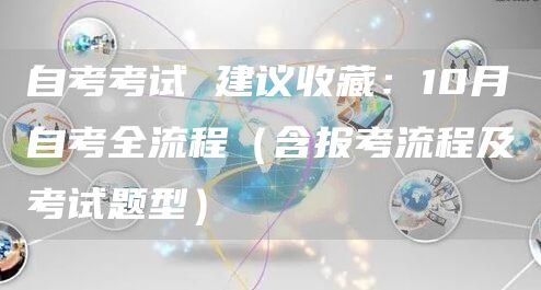 自考考试 建议收藏：10月自考全流程（含报考流程及考试题型）