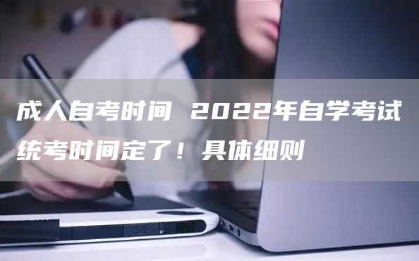 成人自考时间 2022年自学考试统考时间定了！具体细则