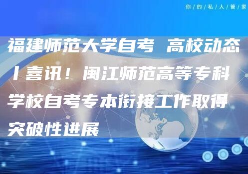 福建师范大学自考 高校动态丨喜讯！闽江师范高等专科学校自考专本衔接工作取得突破性进展(图1)