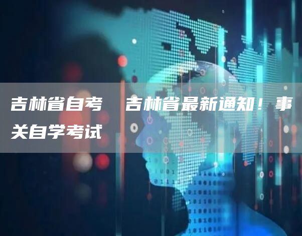 吉林省自考 ​吉林省最新通知！事关自学考试(图1)