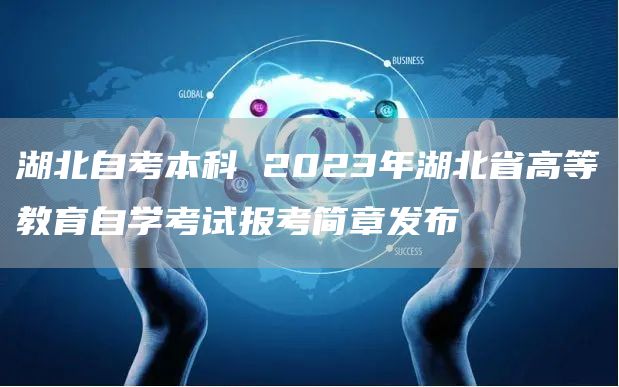 湖北自考本科 2023年湖北省高等教育自学考试报考简章发布