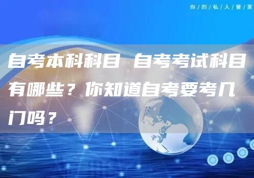 自考本科科目 自考考试科目有哪些？你知道自考要考几门吗？