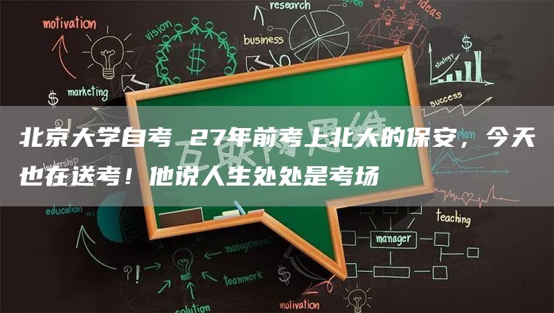 北京大学自考 27年前考上北大的保安，今天也在送考！他说人生处处是考场