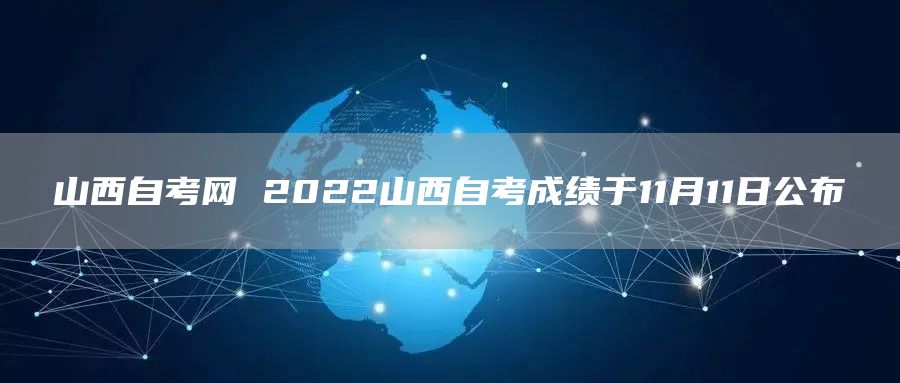 山西自考网 2022山西自考成绩于11月11日公布(图1)