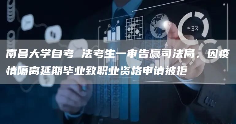南昌大学自考 法考生一审告赢司法局，因疫情隔离延期毕业致职业资格申请被拒