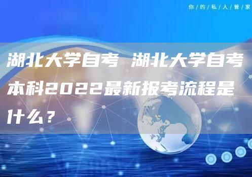 湖北大学自考 湖北大学自考本科2022最新报考流程是什么？(图1)