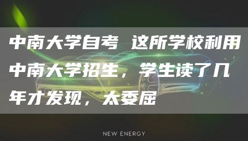 中南大学自考 这所学校利用中南大学招生，学生读了几年才发现，太委屈