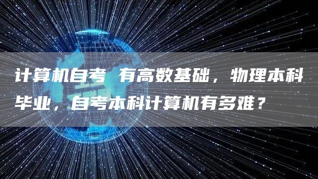计算机自考 有高数基础，物理本科毕业，自考本科计算机有多难？