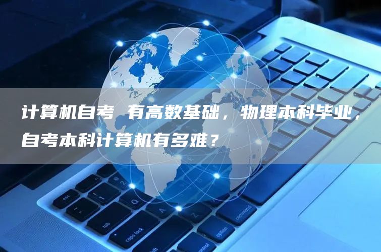 计算机自考 有高数基础，物理本科毕业，自考本科计算机有多难？(图1)