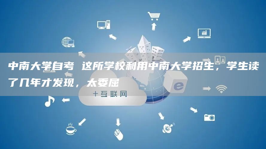 中南大学自考 这所学校利用中南大学招生，学生读了几年才发现，太委屈(图1)